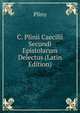C. Plinii Caecilii Secundi Epistolarum Delectus (Latin Edition), Pliny 