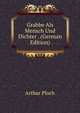 Grabbe Als Mensch Und Dichter . (German Edition), Arthur Ploch 