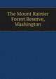 The Mount Rainier Forest Reserve, Washington, 