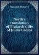 North's translation of Plutarch's life of Julius Caesar, Plutarch Plutarch 