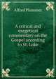 A critical and exegetical commentary on the Gospel according to St. Luke, Alfred Plummer 
