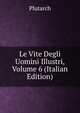 Le Vite Degli Uomini Illustri, Volume 6 (Italian Edition), Plutarch 