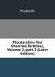 Ploutarchou Tou Chairnes Ta thikai, Volume 2, part 2 (Latin Edition), Plutarch 