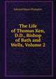 The Life of Thomas Ken, D.D., Bishop of Bath and Wells, Volume 2, Edward Hayes Plumptre 