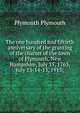 The one hundred and fiftieth anniversary of the granting of the charter of the town of Plymouth, New Hampshire, July 15, 1763, July 13-14-15, 1913;, Plymouth Plymouth 