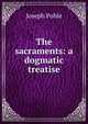 The sacraments: a dogmatic treatise, Joseph Pohle 