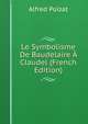 Le Symbolisme De Baudelaire A Claudel (French Edition), Alfred Poizat 