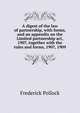 A digest of the law of partnership, with forms, and an appendix on the Limited partnership act, 1907, together with the rules and forms, 1907, 1909, Pollock, Frederick, Sir, 1845-1937 