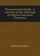The persecuted family ; a narrative of the sufferings of religious and pious Christians, Robert Pollok 