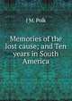 Memories of the lost cause; and Ten years in South America, J M. Polk 