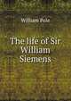 The life of Sir William Siemens, William Pole 