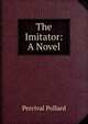 The Imitator: A Novel, Percival Pollard 