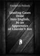 Leading Cases Done Into English, by an Apprentice of Lincoln'S Inn, Pollock, Frederick, Sir, 1845-1937 