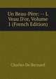 Un Beau-P?re: -- L Veau D'or, Volume 1 (French Edition), Charles de Bernard 