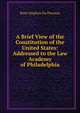 A Brief View of the Constitution of the United States: Addressed to the Law Academy of Philadelphia, Peter Stephen Du Ponceau 