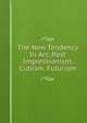 The New Tendency In Art: Post Impressionism, Cubism, Futurism, 