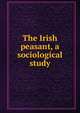 The Irish peasant, a sociological study, 