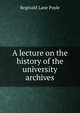 A lecture on the history of the university archives, Reginald Lane Poole 