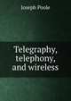 Telegraphy, telephony, and wireless, Joseph Poole 
