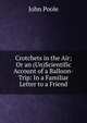 Crotchets in the Air; Or an (Un)Scientific Account of a Balloon-Trip: In a Familiar Letter to a Friend, John Poole 