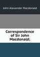 Correspondence of Sir John Macdonald;, John Alexander Macdonald 