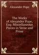 The Works of Alexander Pope, Esq: Miscellaneous Pieces in Verse and Prose, Alexander Pope 