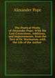 The Poetical Works of Alexander Pope: With His Last Corrections, Additions, and Improvements. from the Text of Dr. Warburton. with the Life of the Author ., Alexander Pope 