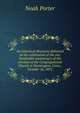 An historical discourse delivered at the celebration of the one hundredth anniversary of the erection of the Congregational Church in Farmington, Conn., October 16, 1872, Porter, Noah 