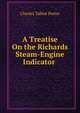 A Treatise On the Richards Steam-Engine Indicator ., Charles Talbot Porter 