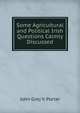 Some Agricultural and Political Irish Questions Calmly Discussed, John Grey V. Porter 