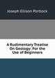 A Rudimentary Treatise On Geology: For the Use of Beginners, Joseph Ellison Portlock 
