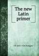 The new Latin primer, J P. 1853-1926 Postgate 