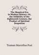 The Skeptical Era in Modern History: Or, the Infidelity of the Eighteenth Century, the Product of Spiritual Despotism, Truman Marcellus Post 