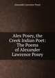Alex Posey, the Creek Indian Poet: The Poems of Alexander Lawrence Posey, Alexander Lawrence Posey 