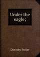 Under the eagle;, Dorothy Potter 