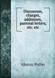 Discourses, charges, addresses, pastoral letters, etc. etc, Alonzo Potter 