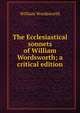 The Ecclesiastical sonnets of William Wordsworth; a critical edition, William Wordsworth 