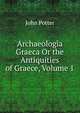 Archaeologia Graeca Or the Antiquities of Graece, Volume 1, John Potter 