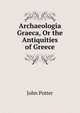 Archaeologia Graeca, Or the Antiquities of Greece, John Potter 