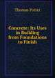 Concrete: Its Uses in Building from Foundations to Finish, Thomas Potter 