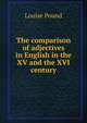 The comparison of adjectives in English in the XV and the XVI century, Louise Pound 