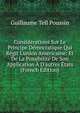 Consid?rations Sur Le Principe D?mocratique Qui R?git L'union Am?ricaine: Et De La Possibilit? De Son Application ? D'autres ?tats (French Edition), Guillaume Tell Poussin 