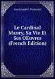Le Cardinal Maury, Sa Vie Et Ses OEuvres (French Edition), Jean Joseph F. Poujoulat 
