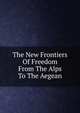The New Frontiers Of Freedom From The Alps To The Aegean, 