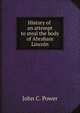 History of an attempt to steal the body of Abraham Lincoln, John C. Power 