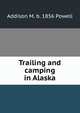 Trailing and camping in Alaska, Addison M. b. 1856 Powell 