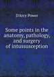 Some points in the anatomy, pathology, and surgery of intussusception, D'Arcy Power 