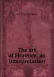 The art of Florence, an interpretation, H H. 1859-1936 Powers 