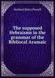 The supposed Hebraisms in the grammar of the Bibliocal Aramaic, Herbert Harry Powell 