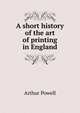 A short history of the art of printing in England, Arthur Powell 